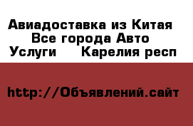 Авиадоставка из Китая - Все города Авто » Услуги   . Карелия респ.